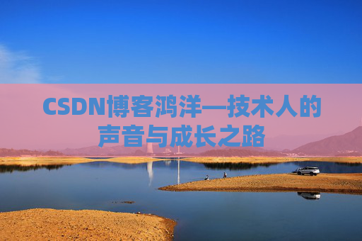 CSDN博客鸿洋—技术人的声音与成长之路